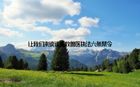 让我们来谈谈畜牧兽医执法六条禁令