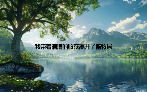 我带着满满的收获离开了畜牧展