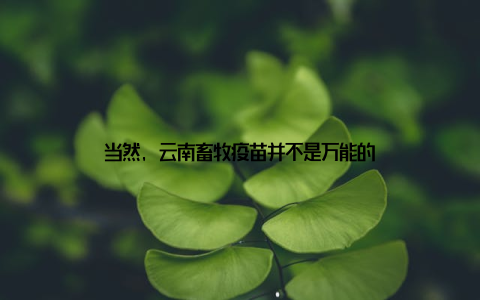 当然, 云南畜牧疫苗并不是万能的