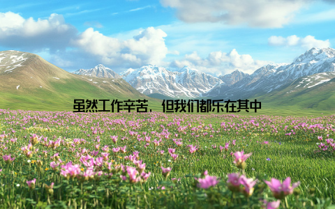虽然工作辛苦, 但我们都乐在其中