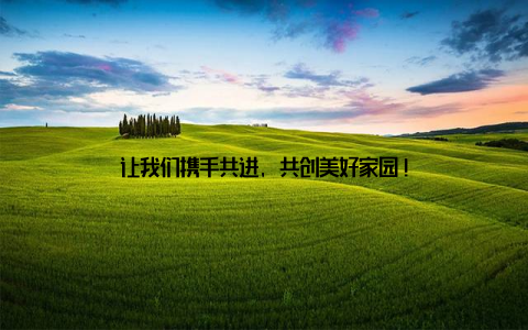 让我们携手共进, 共创美好家园!