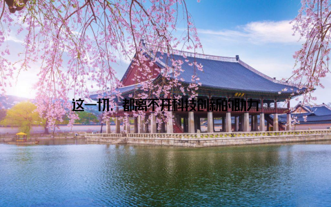 这一切, 都离不开科技创新的助力
