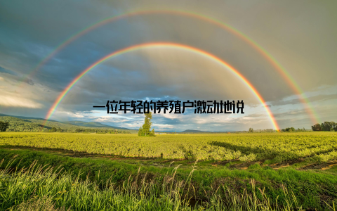 一位年轻的养殖户激动地说