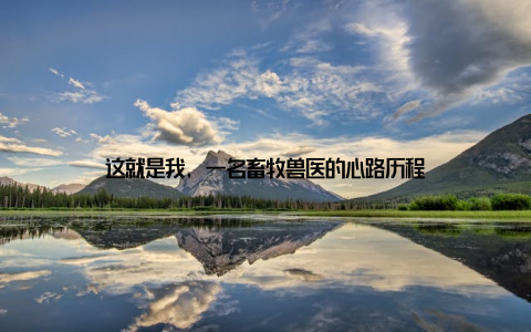 这就是我, 一名畜牧兽医的心路历程