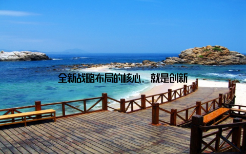 全新战略布局的核心, 就是创新