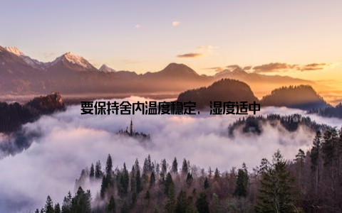 要保持舍内温度稳定, 湿度适中