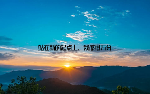 站在新的起点上, 我感慨万分