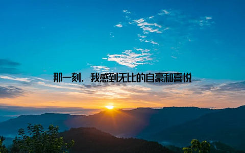 那一刻, 我感到无比的自豪和喜悦