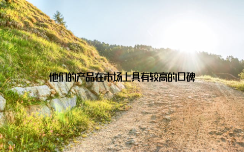 他们的产品在市场上具有较高的口碑