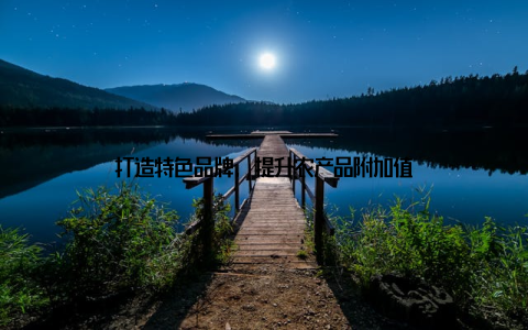 打造特色品牌, 提升农产品附加值