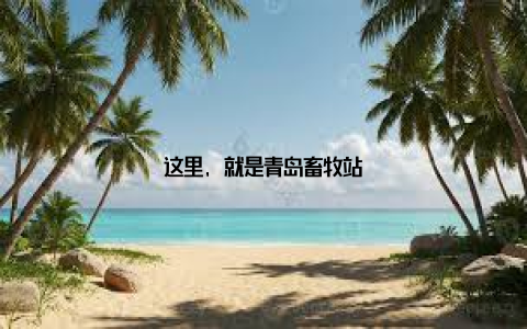 这里, 就是青岛畜牧站