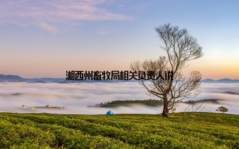 湘西州畜牧局相关负责人说