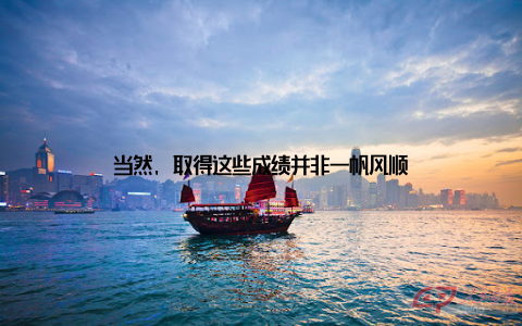当然, 取得这些成绩并非一帆风顺