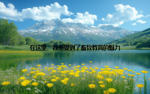 在这里, 我感受到了畜牧教育的魅力