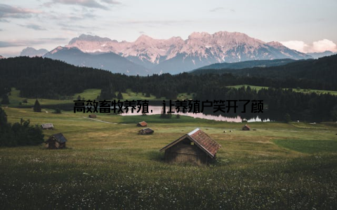 高效畜牧养殖, 让养殖户笑开了颜