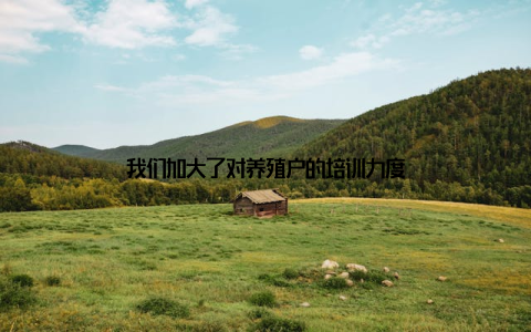 我们加大了对养殖户的培训力度