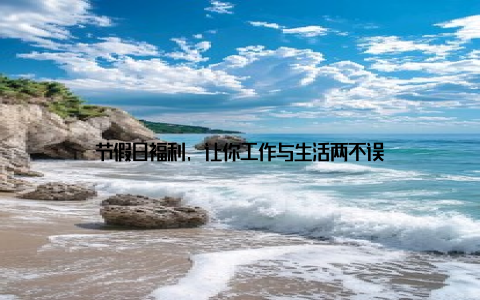 节假日福利, 让你工作与生活两不误