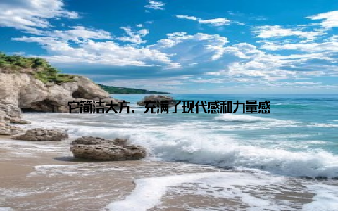 它简洁大方, 充满了现代感和力量感