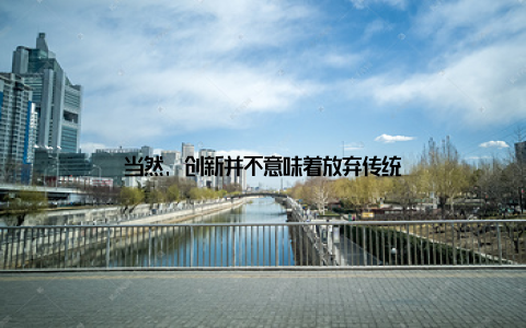 当然, 创新并不意味着放弃传统