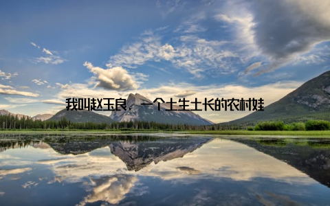 我叫赵玉良, 一个土生土长的农村娃