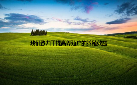 我们致力于提高养殖户的养殖效益