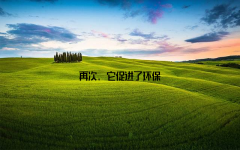 再次, 它促进了环保