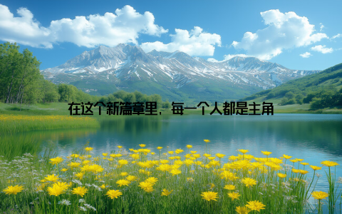 在这个新篇章里, 每一个人都是主角