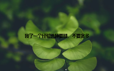 我了一个经验选种要精, 不要贪多