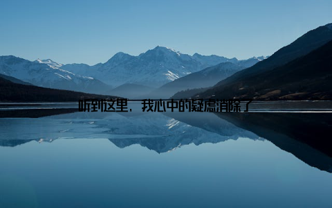 听到这里, 我心中的疑虑消除了