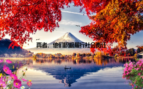 再者, 他们积极履行社会责任