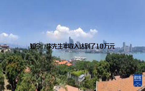 如今, 李先生年收入达到了10万元