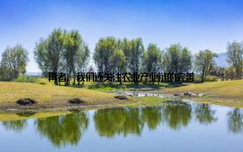 再者, 我们还关注农业产业链的完善