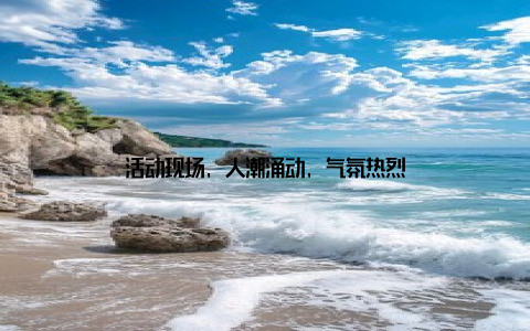 活动现场, 人潮涌动, 气氛热烈
