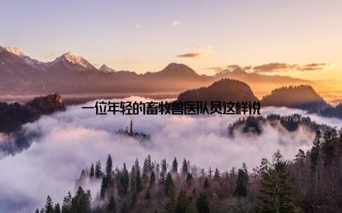 一位年轻的畜牧兽医队员这样说