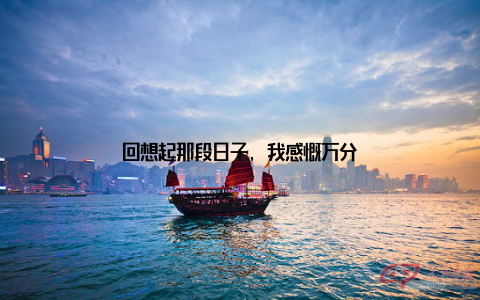 回想起那段日子, 我感慨万分