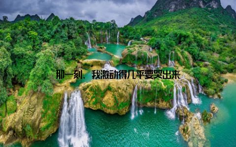 那一刻, 我激动得几乎要哭出来